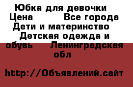 Юбка для девочки › Цена ­ 600 - Все города Дети и материнство » Детская одежда и обувь   . Ленинградская обл.